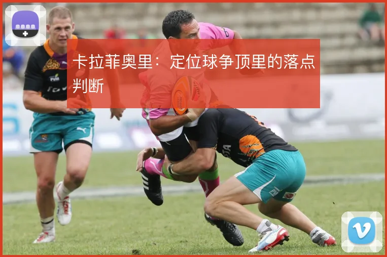 卡拉菲奥里:定位球争顶里的落点判断