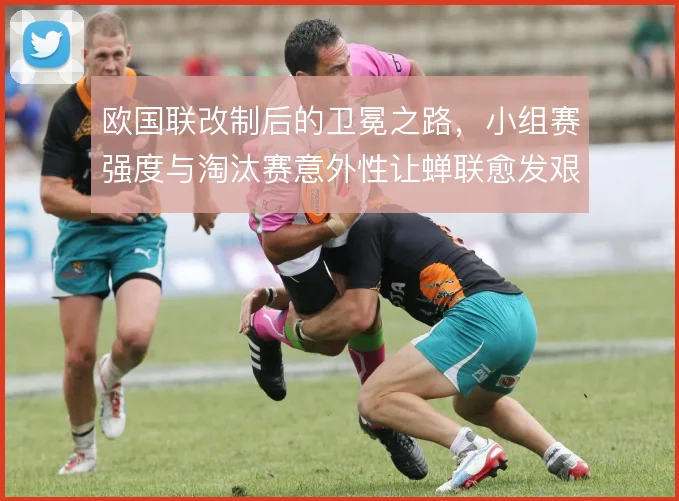 欧国联改制后的卫冕之路,小组赛强度与淘汰赛意外性让蝉联愈发艰难