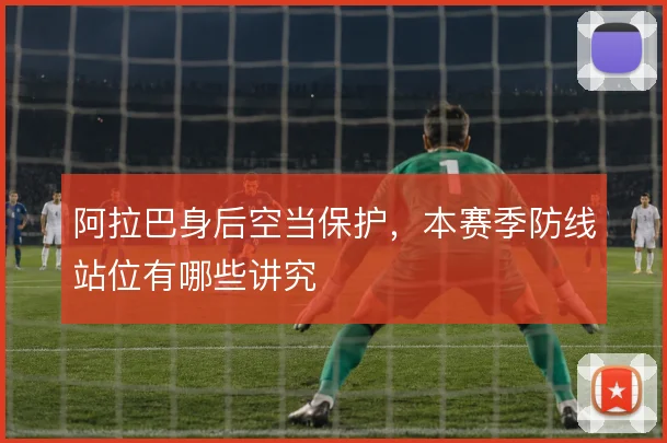 阿拉巴身后空当保护,本赛季防线站位有哪些讲究