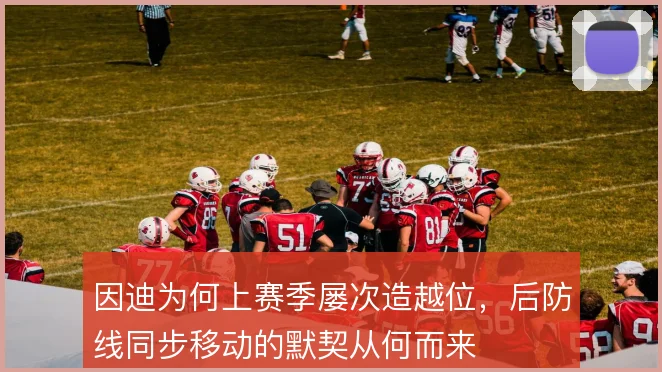 因迪为何上赛季屡次造越位，后防线同步移动的默契从何而来