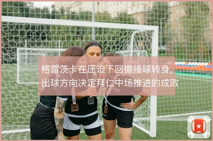 格雷茨卡在压迫下回撤接球转身,出球方向决定拜仁中场推进的成败