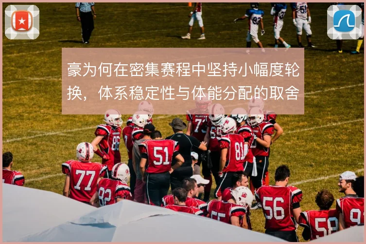 豪为何在密集赛程中坚持小幅度轮换，体系稳定性与体能分配的取舍
