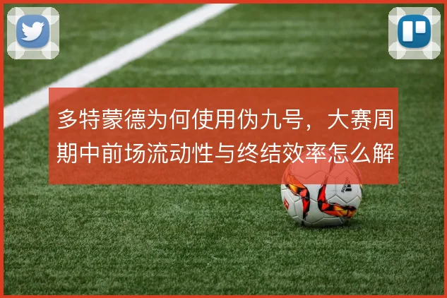 多特蒙德为何使用伪九号，大赛周期中前场流动性与终结效率怎么解