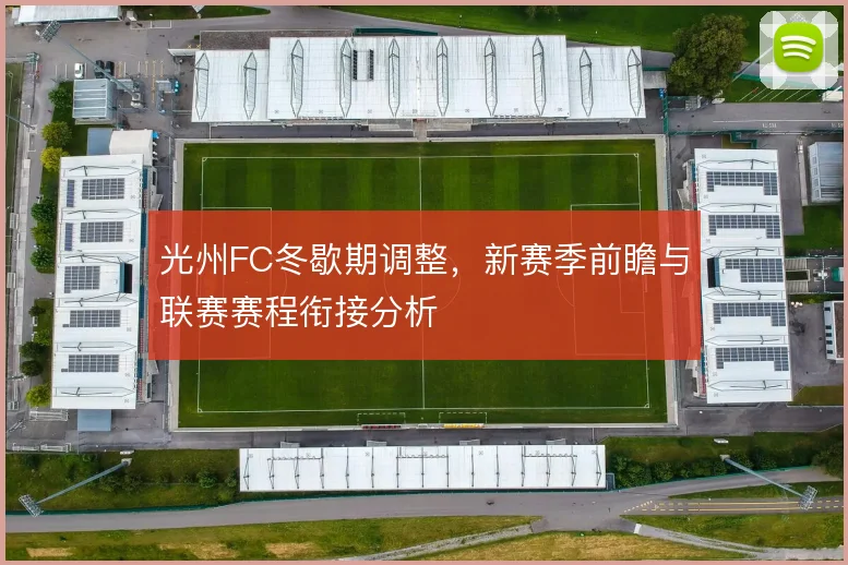 光州FC冬歇期调整，新赛季前瞻与联赛赛程衔接分析