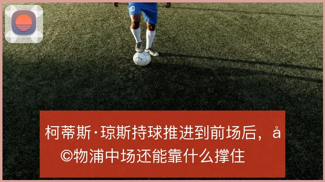 柯蒂斯·琼斯持球推进到前场后，利物浦中场还能靠什么撑住