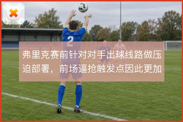 弗里克赛前针对对手出球线路做压迫部署,前场逼抢触发点因此更加明确