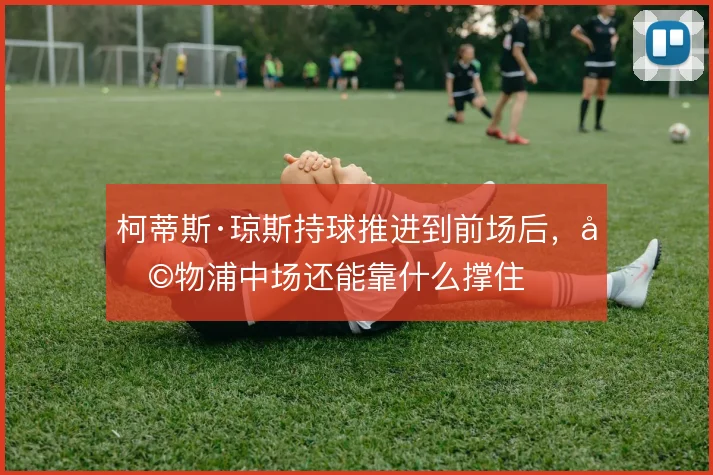 柯蒂斯·琼斯持球推进到前场后，利物浦中场还能靠什么撑住