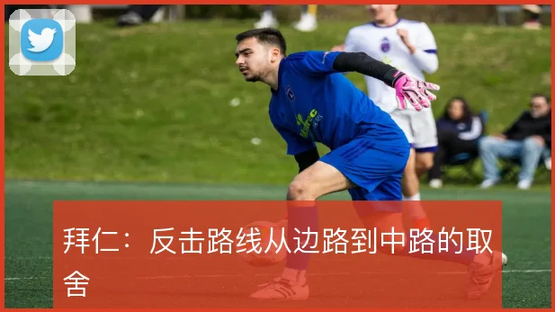 拜仁：反击路线从边路到中路的取舍