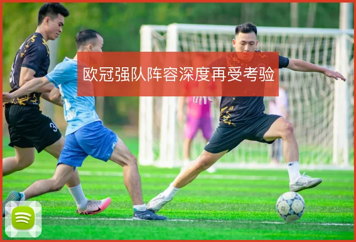 欧冠强队阵容深度再受考验