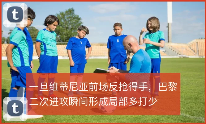 一旦维蒂尼亚前场反抢得手，巴黎二次进攻瞬间形成局部多打少