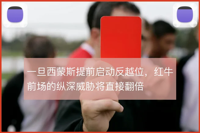 一旦西蒙斯提前启动反越位,红牛前场的纵深威胁将直接翻倍