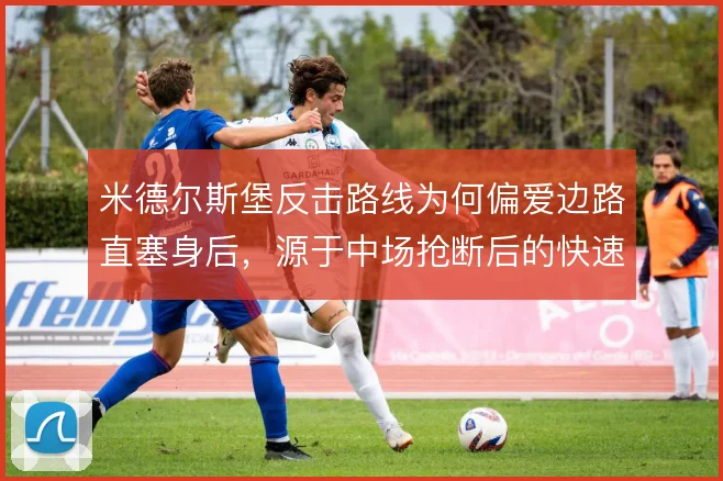 米德尔斯堡反击路线为何偏爱边路直塞身后，源于中场抢断后的快速出球习惯