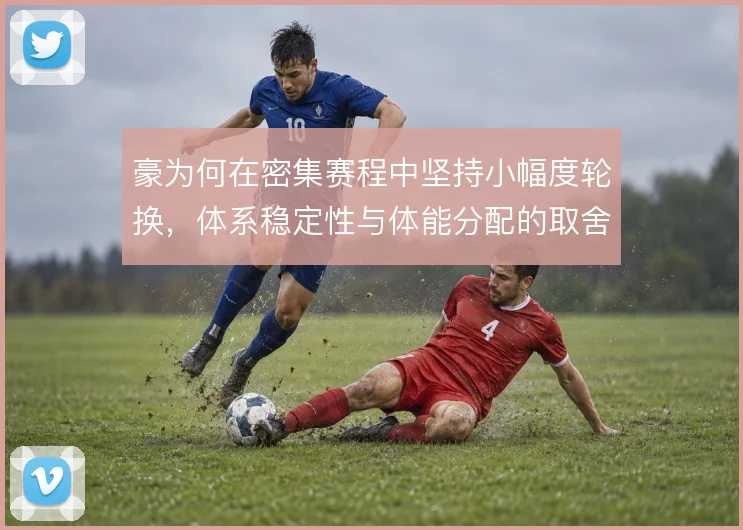 豪为何在密集赛程中坚持小幅度轮换，体系稳定性与体能分配的取舍