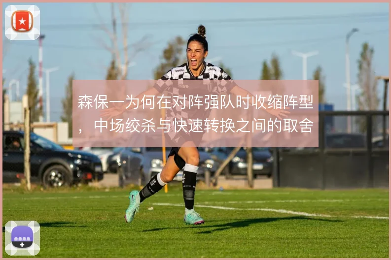 森保一为何在对阵强队时收缩阵型，中场绞杀与快速转换之间的取舍