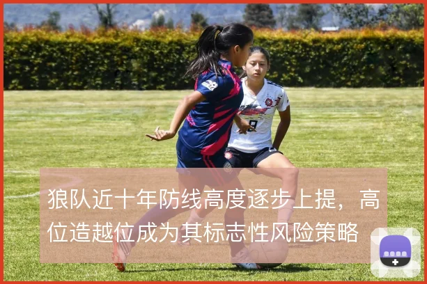 狼队近十年防线高度逐步上提，高位造越位成为其标志性风险策略