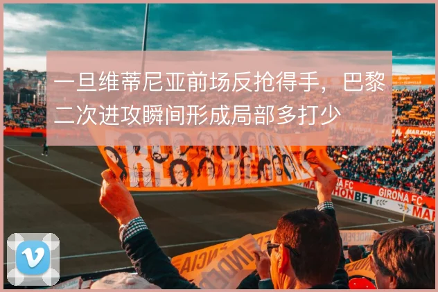 一旦维蒂尼亚前场反抢得手，巴黎二次进攻瞬间形成局部多打少