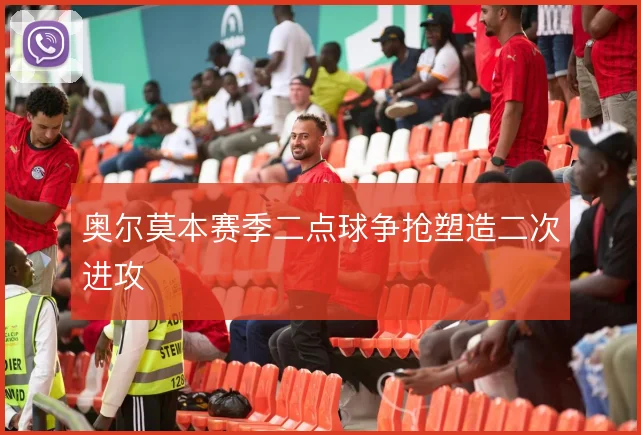 奥尔莫本赛季二点球争抢塑造二次进攻