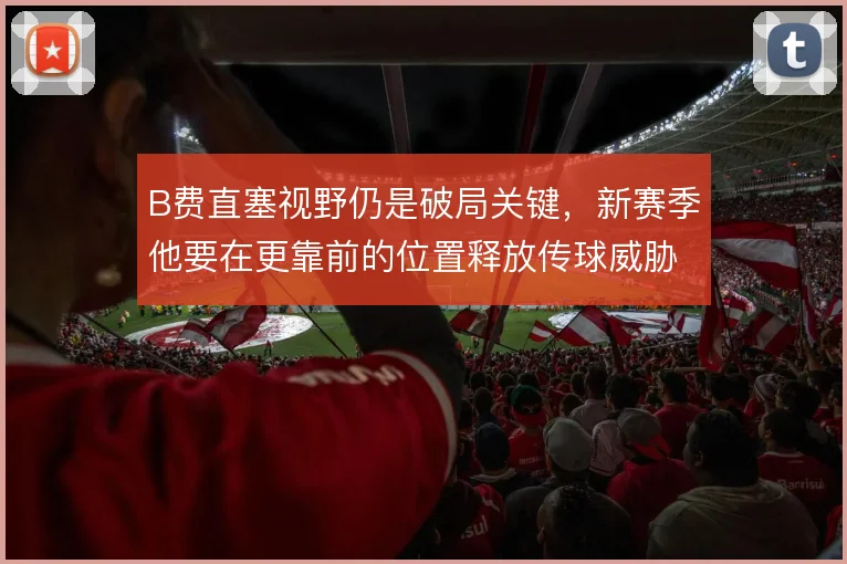 B费直塞视野仍是破局关键，新赛季他要在更靠前的位置释放传球威胁
