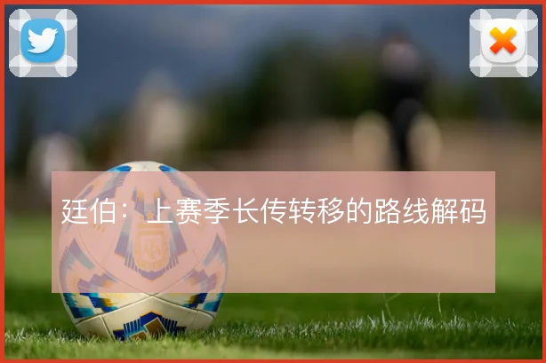 廷伯：上赛季长传转移的路线解码
