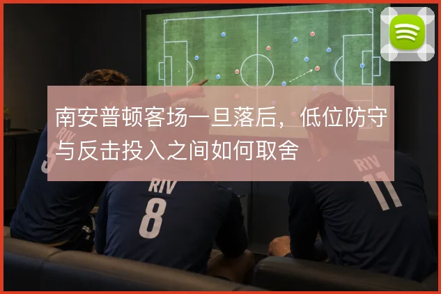 南安普顿客场一旦落后，低位防守与反击投入之间如何取舍