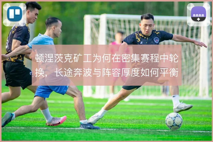 顿涅茨克矿工为何在密集赛程中轮换,长途奔波与阵容厚度如何平衡