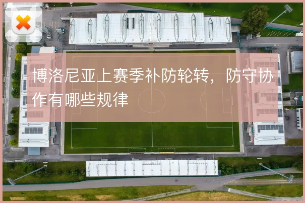 博洛尼亚上赛季补防轮转,防守协作有哪些规律