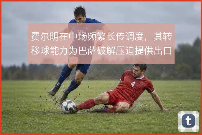 费尔明在中场频繁长传调度，其转移球能力为巴萨破解压迫提供出口