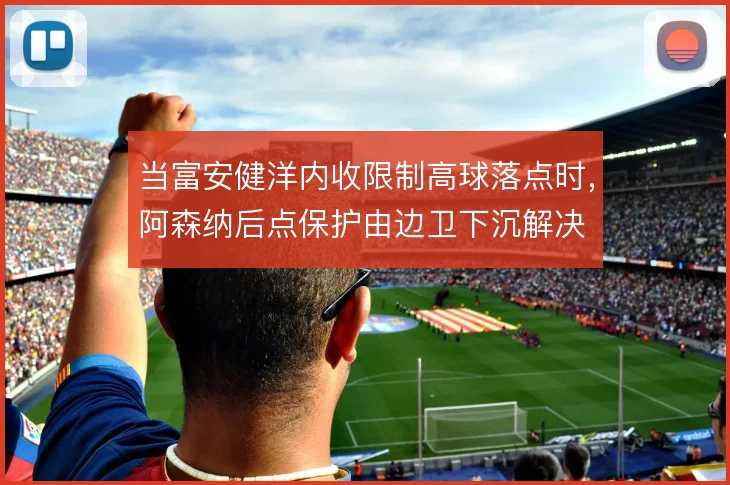 当富安健洋内收限制高球落点时，阿森纳后点保护由边卫下沉解决
