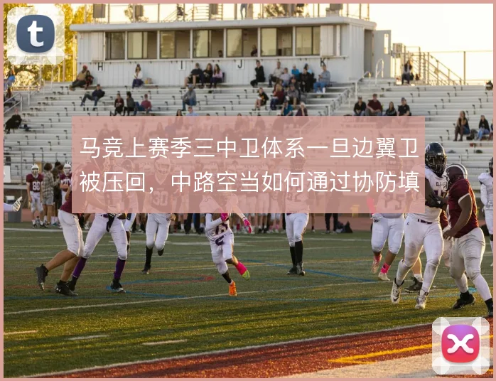 马竞上赛季三中卫体系一旦边翼卫被压回，中路空当如何通过协防填补