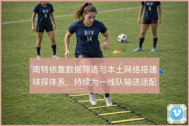 南特依靠数据筛选与本土网络搭建球探体系，持续为一线队输送适配人才
