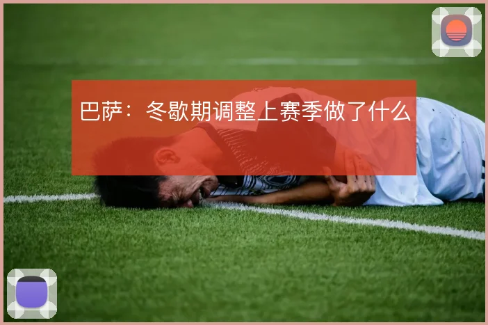 巴萨：冬歇期调整上赛季做了什么