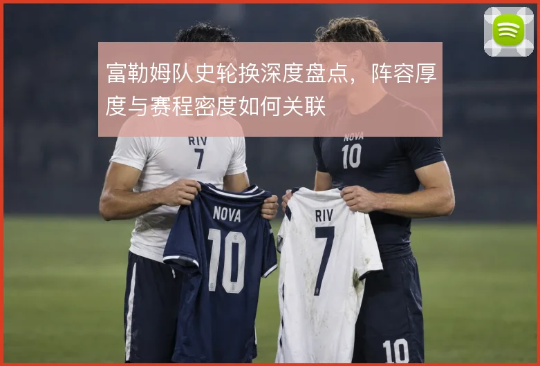 富勒姆队史轮换深度盘点，阵容厚度与赛程密度如何关联