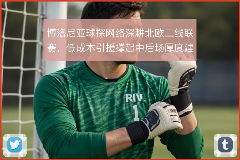 博洛尼亚球探网络深耕北欧二线联赛,低成本引援撑起中后场厚度建设