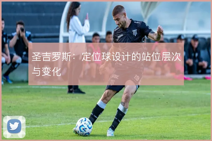 圣吉罗斯：定位球设计的站位层次与变化