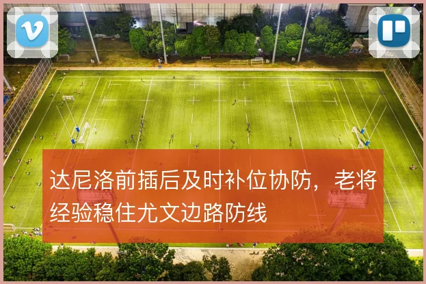 达尼洛前插后及时补位协防，老将经验稳住尤文边路防线
