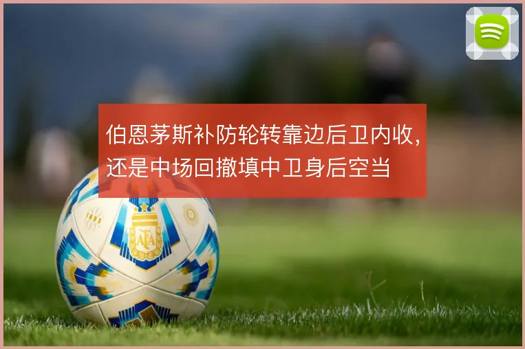 伯恩茅斯补防轮转靠边后卫内收,还是中场回撤填中卫身后空当