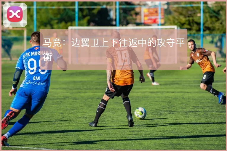 马竞：边翼卫上下往返中的攻守平衡