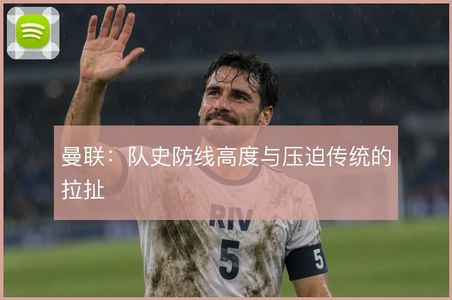 曼联：队史防线高度与压迫传统的拉扯