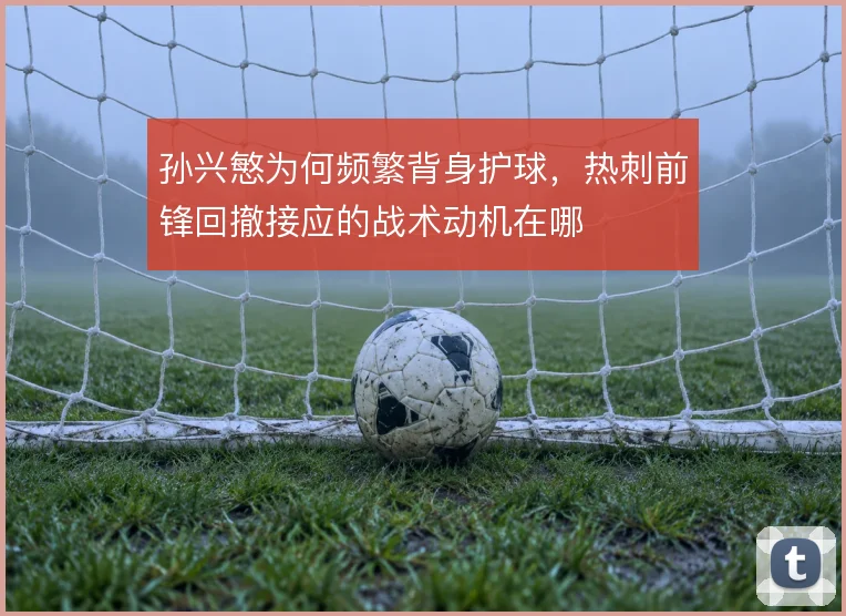 孙兴慜为何频繁背身护球，热刺前锋回撤接应的战术动机在哪
