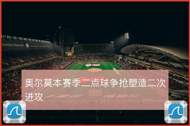 奥尔莫本赛季二点球争抢塑造二次进攻