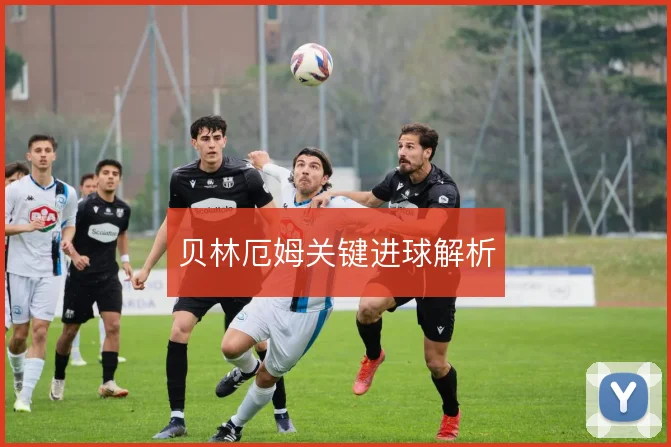 贝林厄姆关键进球解析