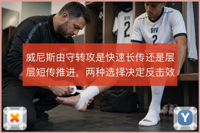 威尼斯由守转攻是快速长传还是层层短传推进，两种选择决定反击效率