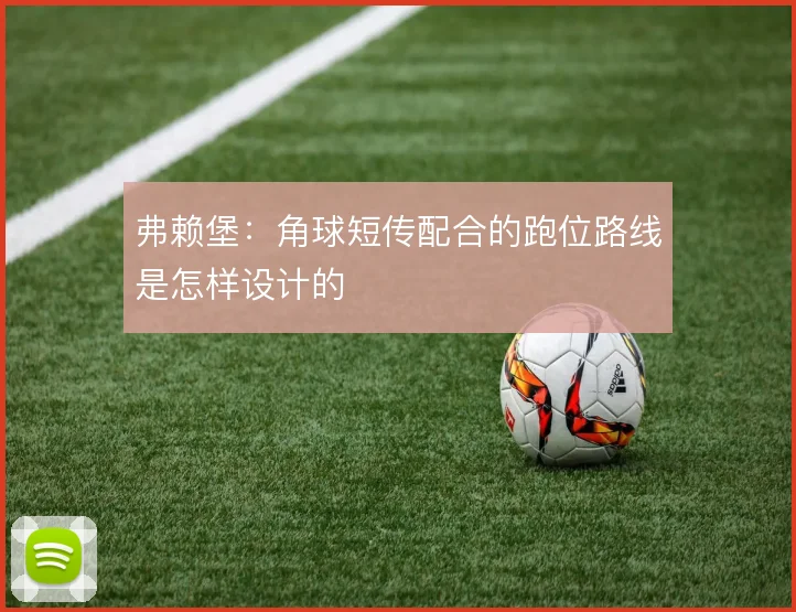 弗赖堡：角球短传配合的跑位路线是怎样设计的