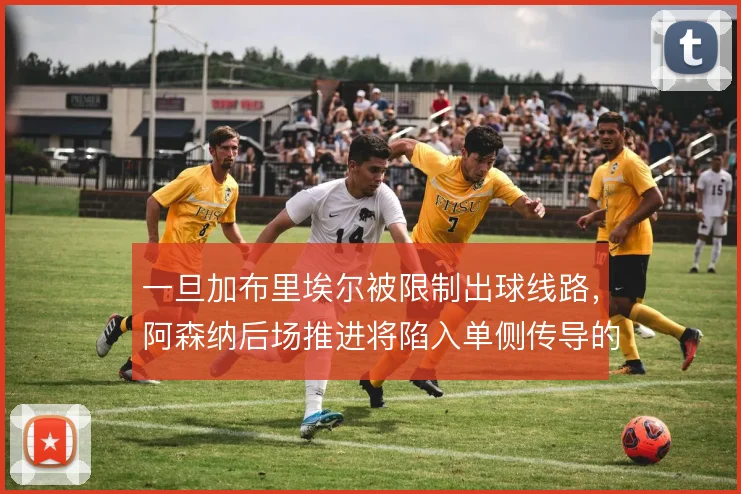 一旦加布里埃尔被限制出球线路，阿森纳后场推进将陷入单侧传导的困境