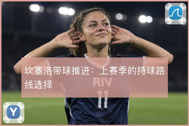 坎塞洛带球推进：上赛季的持球路线选择