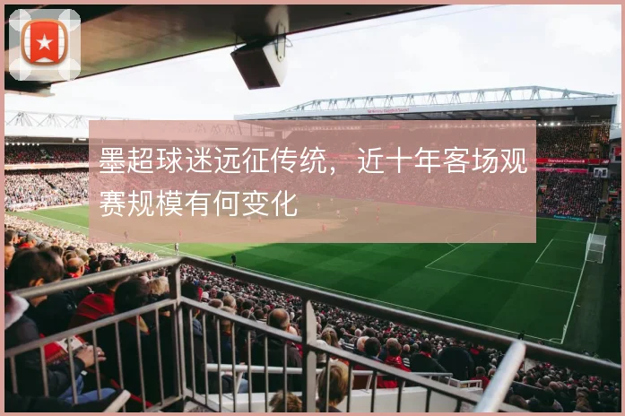 墨超球迷远征传统,近十年客场观赛规模有何变化