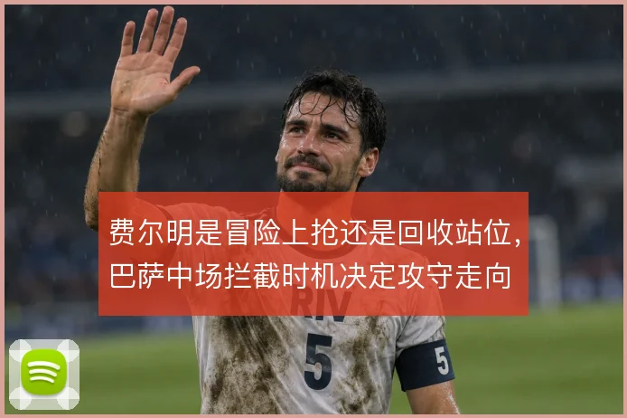 费尔明是冒险上抢还是回收站位，巴萨中场拦截时机决定攻守走向