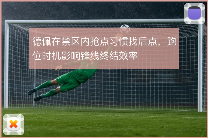 德佩在禁区内抢点习惯找后点，跑位时机影响锋线终结效率