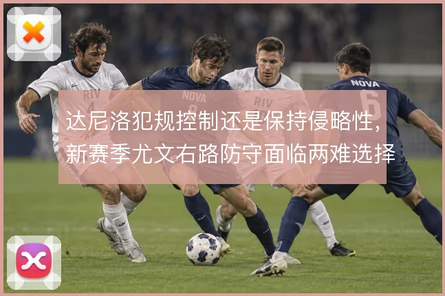 达尼洛犯规控制还是保持侵略性，新赛季尤文右路防守面临两难选择