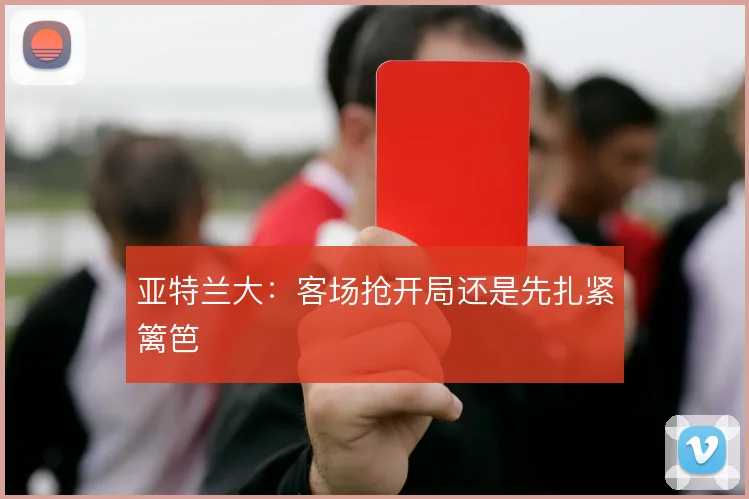 亚特兰大：客场抢开局还是先扎紧篱笆